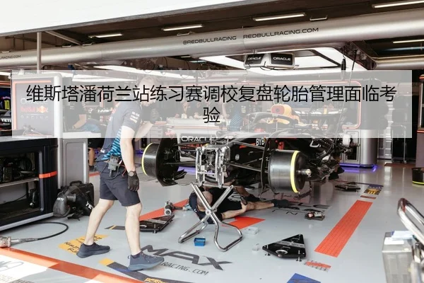 维斯塔潘荷兰站练习赛调校复盘轮胎管理面临考验