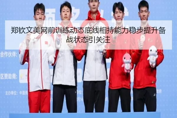郑钦文美网前训练动态底线相持能力稳步提升备战状态引关注